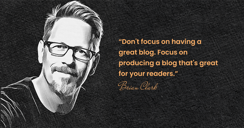 Quote By Brian Clark - Don't Focus On Having A Great Blog. Focus On Producing A Blog That's Great For Your Readers